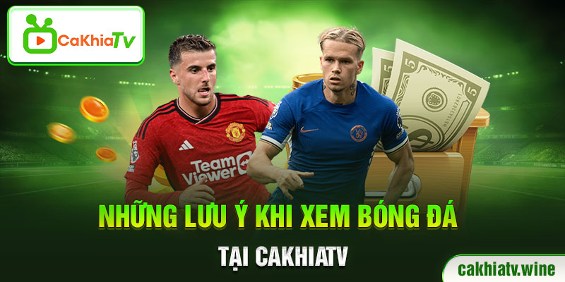 Những lưu ý khi xem bóng đá tai CaKhiaTV